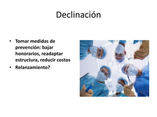 Declinación
• Tomar medidas de
prevención: bajar
honorarios, readaptar
estructura, reducir costos
• Relanzamiento?
 