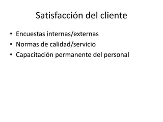 Satisfacción del cliente
• Encuestas internas/externas
• Normas de calidad/servicio
• Capacitación permanente del personal
 