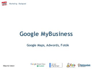 Marketing - Budapest
Maczkó István
Google MyBusiness
Google Maps, Adwords, Fotók
 