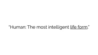 “Human: The most intelligent life form.”
 