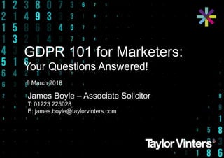 GDPR 101 for Marketers:
Your Questions Answered!
9 March 2018
James Boyle – Associate Solicitor
T: 01223 225028
E: james.boyle@taylorvinters.com
 