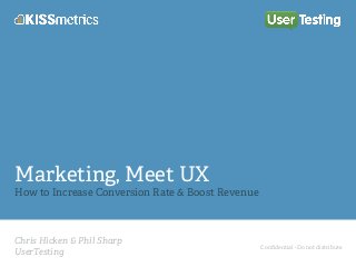 Conﬁdential - Do not distribute
Chris Hicken & Phil Sharp
UserTesting
Marketing, Meet UX
How to Increase Conversion Rate & Boost Revenue
 