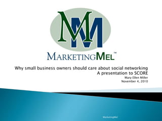 Why small business owners should care about social networking
A presentation to SCORE
Mary Ellen Miller
November 4, 2010
MarketingMel
 