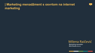 1
| Marketing menadžment s osvrtom na internet
marketing
Milena Raičević
Marketing menadžer
Bild Studio d.o.o.
 