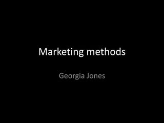 Marketing methods
Georgia Jones
 