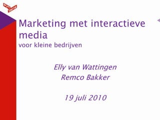 Marketing met interactieve mediavoor kleine bedrijven Elly van Wattingen Remco Bakker 19 juli 2010 