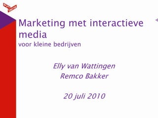 Marketing met interactieve mediavoor kleine bedrijven Elly van Wattingen Remco Bakker 20 juli 2010 