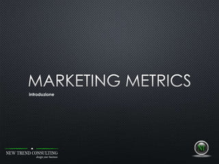 Marketing Metrics
Introduzione alle misure del Marketing
Emilio
 