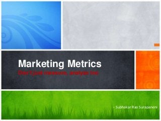 Marketing Metrics
Don’t just measure, analyze too
- Subhakar Rao Surapaneni
 