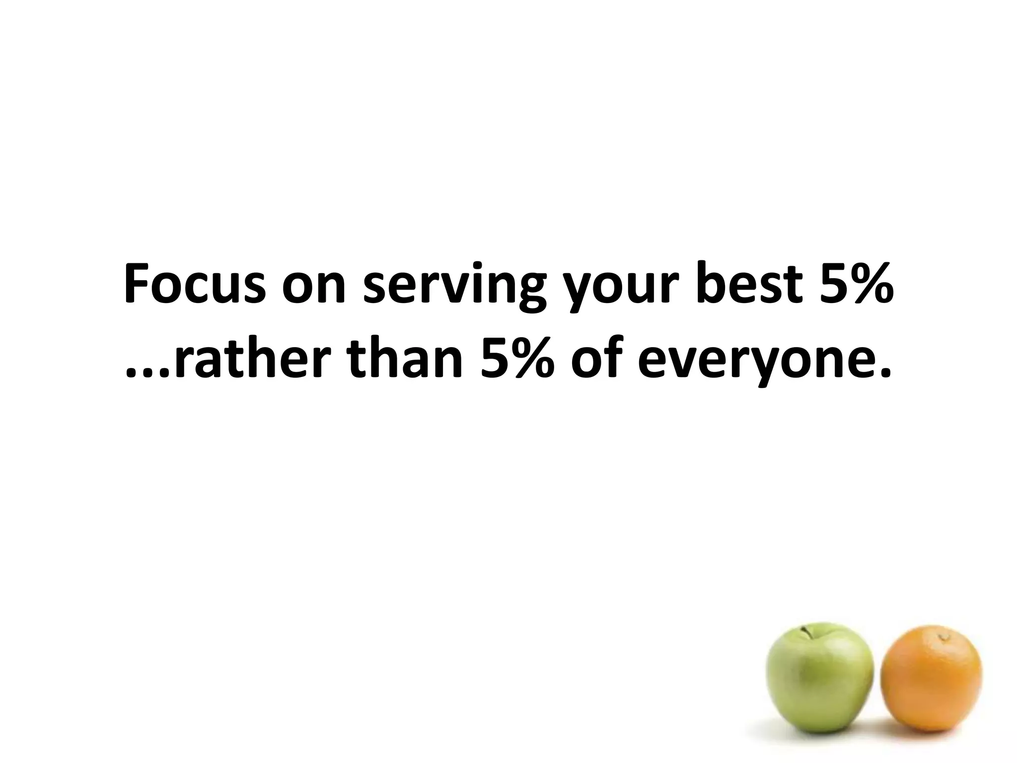 Focus on serving your best 5% ...rather than 5% of everyone.