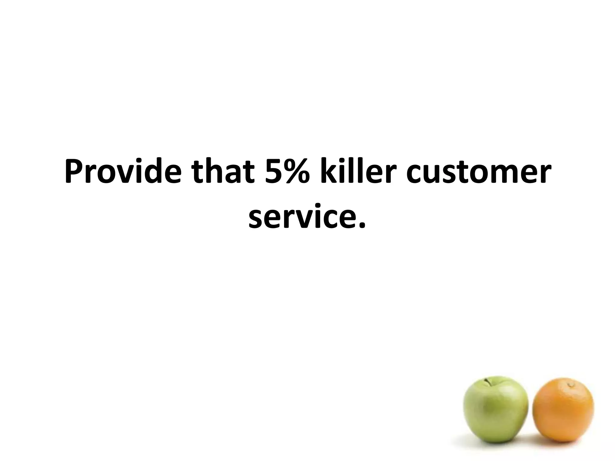 Provide that 5% killer customer service.