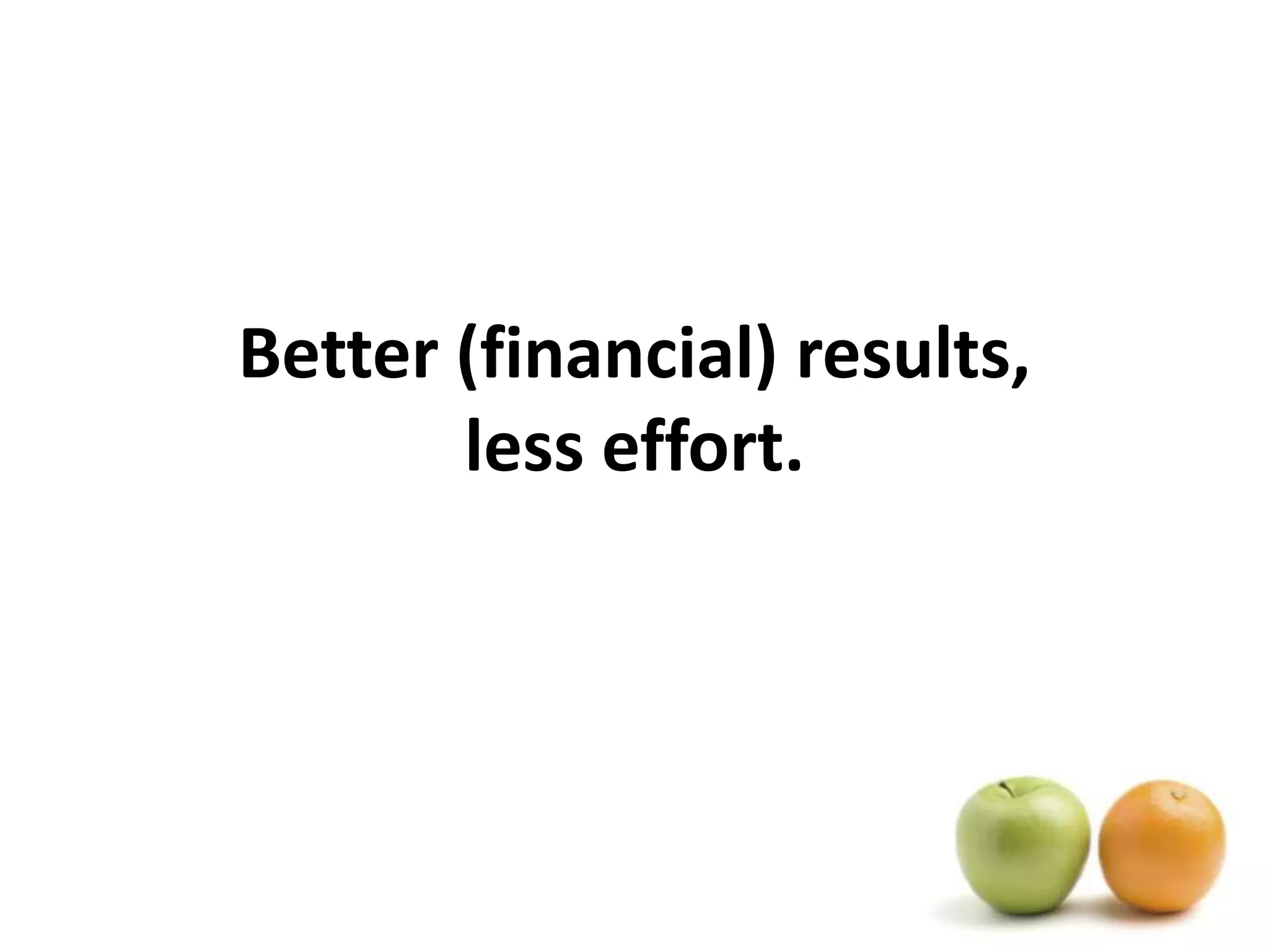 Better (financial) results, less effort.