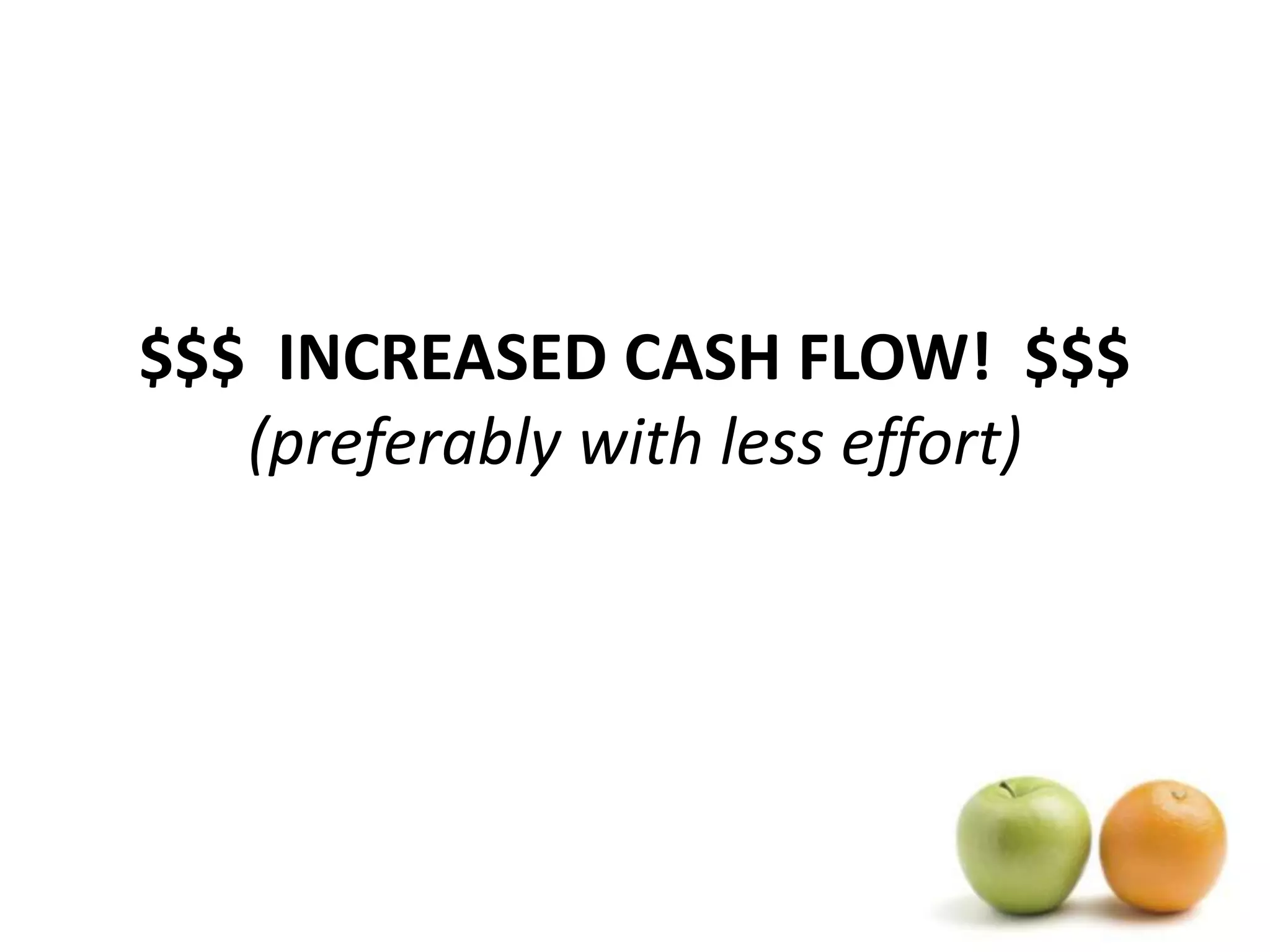 $$$  INCREASED CASH FLOW!  $$$(preferably with less effort)