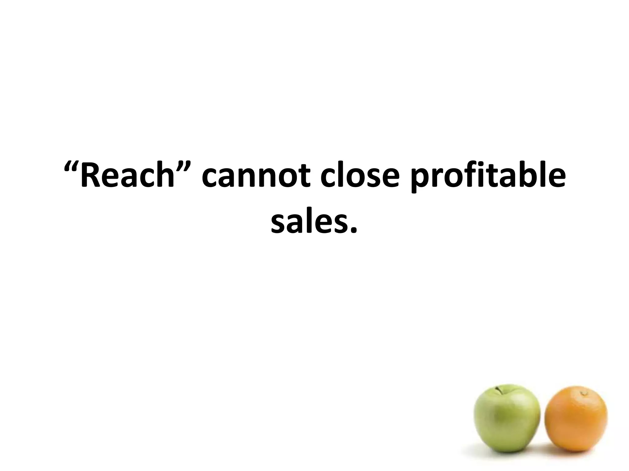 “Reach” cannot close profitable sales.