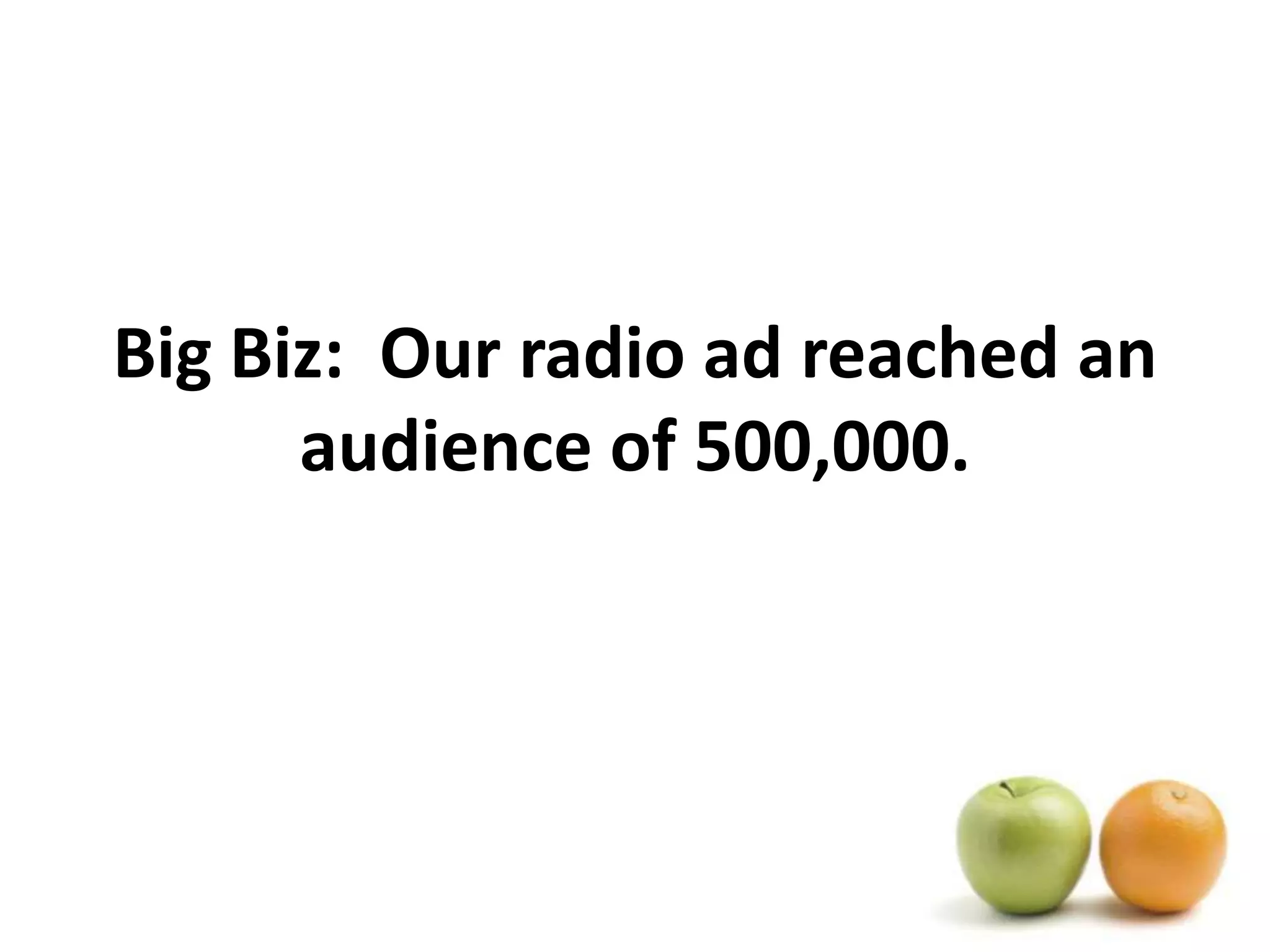 Big Biz:  Our radio ad reached an audience of 500,000.
