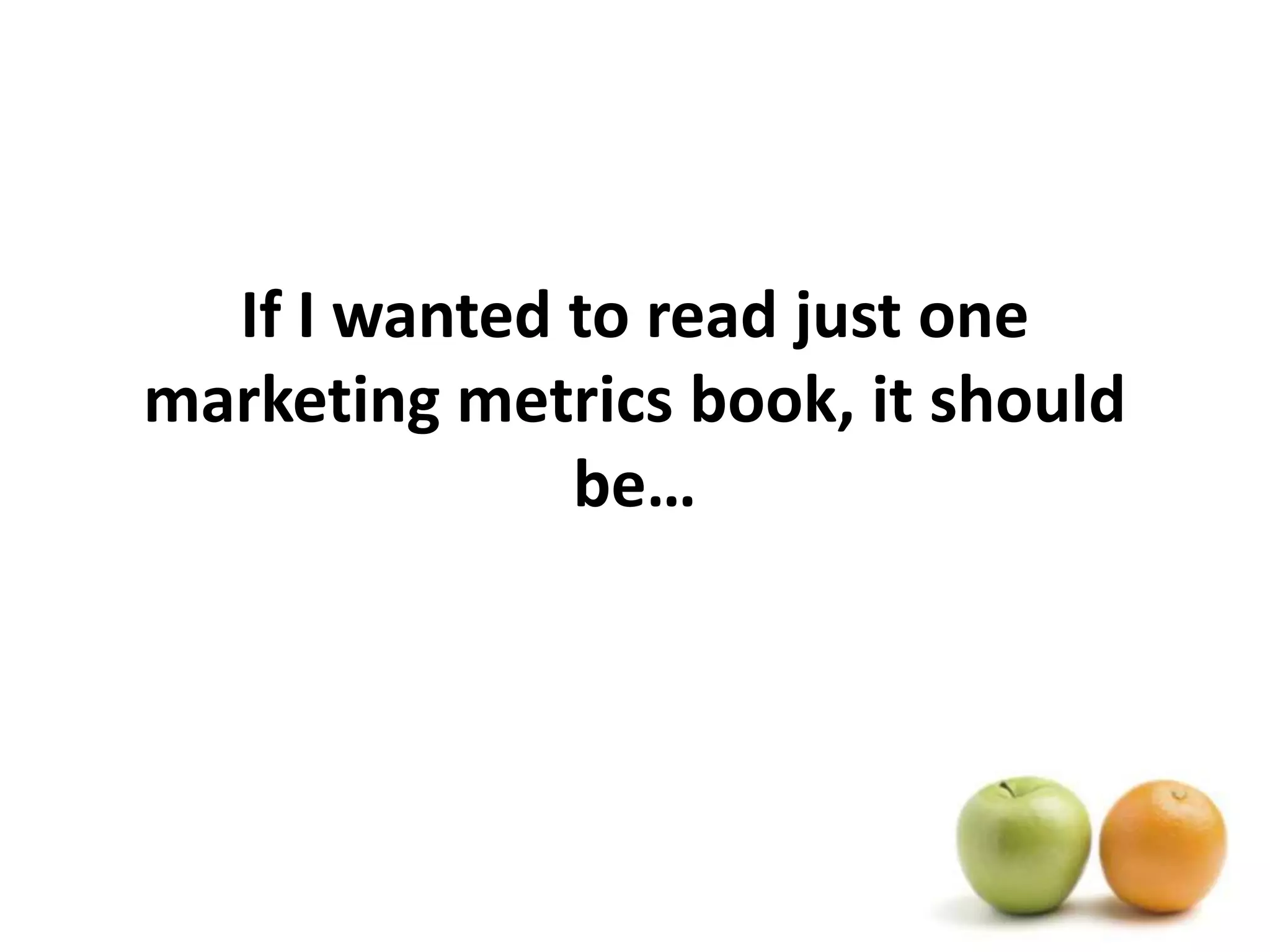 If I wanted to read just one marketing metrics book, it should be…
