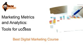 Marketing Metrics
and Analytics:
Tools for uccess
Best Digital Marketing Course
 