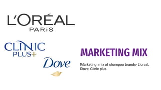 MARKETING MIX
Marketing mix of shampoo brands- L’oreal,
Dove, Clinic plus
 