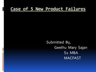 Case of 5 New Product Failures
Submitted By,
Geethu Mary Sajan
S2 MBA
MACFAST
 