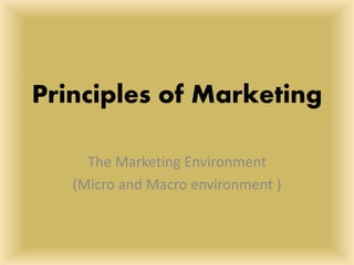 Principles of Marketing
The Marketing Environment
(Micro and Macro environment )
 