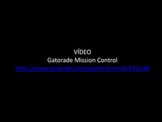 VÍDEO
          Gatorade Mission Control
http://www.youtube.com/watch?v=InrOvEE2v38
 