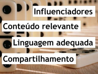 Influenciadores
Conteúdo relevante
  Linguagem adequada
Compartilhamento
 