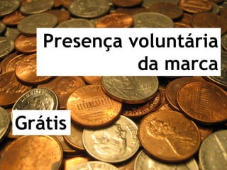 Presença voluntária
             da marca


Grátis
 