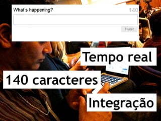 Tempo real
140 caracteres
            Integração
 