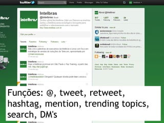 Funções: @, tweet, retweet,
hashtag, mention, trending topics,
search, DM's
 
