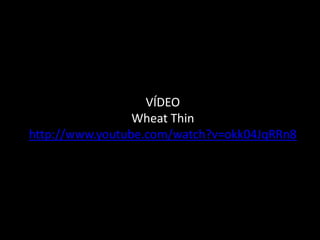 VÍDEO
                 Wheat Thin
http://www.youtube.com/watch?v=okk04JqRRn8
 