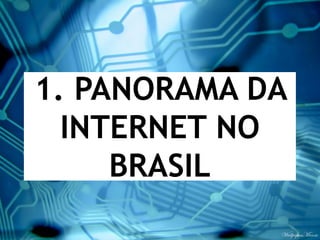 1. PANORAMA DA
  INTERNET NO
     BRASIL
 