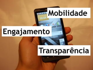 Mobilidade

Engajamento

        Transparência
 