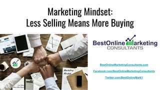 Marketing Mindset:
Less Selling Means More Buying
BestOnlineMarketingConsultants.com
Facebook.com/BestOnlineMarketingConsultants
Twitter.com/BestOnlineMark1
 