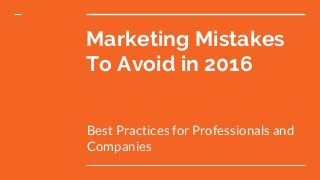 Marketing Mistakes
To Avoid in 2016
Best Practices for Professionals and
Companies
 