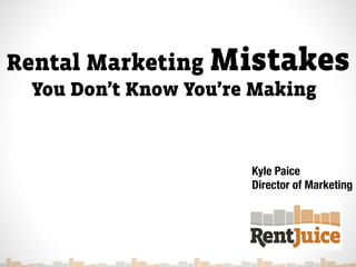 Rental Marketing Mistakes
 You Don’t Know You’re Making



                      Kyle Paice
                      Director of Marketing
 
