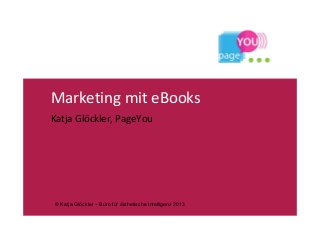 Marketing mit eBooks
Katja Glöckler, PageYou




© Katja Glöckler – Büro für ästhetische Intelligenz 2013
 