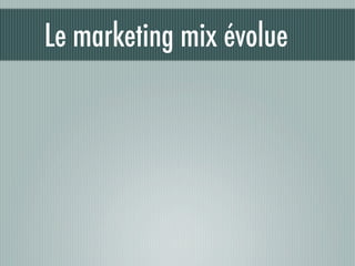 Le marketing mix évolue
 