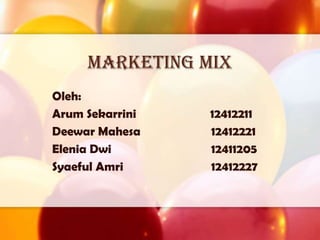 Marketing mix
Oleh:
Arum Sekarrini   12412211
Deewar Mahesa    12412221
Elenia Dwi       12411205
Syaeful Amri     12412227
 