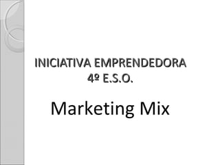 INICIATIVA EMPRENDEDORA
          4º E.S.O.

  Marketing Mix
 