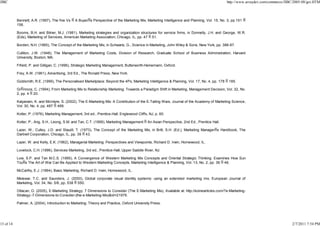JIBC

http://www.arraydev.com/commerce/JIBC/2005-08/goi.HTM

Bennett, A.R. (1997), The five Vs
156.

A Buyer s Perspective of the Marketing Mix, Marketing Intelligence and Planning, Vol. 15, No. 3, pp.151

Booms, B.H. and Bitner, M.J. (1981), Marketing strategies and organization structures for service firms, in Donnelly, J.H. and George, W.R.
(Eds), Marketing of Services, American Marketing Association, Chicago, IL, pp. 47 51.
Borden, N.H. (1965), The Concept of the Marketing Mix, in Schwartz, G., Science in Marketing, John Wiley & Sons, New York, pp. 386-97.
Culliton, J.W. (1948), The Management of Marketing Costs, Division of Research, Graduate School of Business Administration, Harvard
University, Boston, MA.
Fifield, P. and Gilligan, C. (1996), Strategic Marketing Management, Butterworth-Heinemann, Oxford.
Frey, A.W. (1961), Advertising, 3rd Ed., The Ronald Press, New York.
Goldsmith, R.E. (1999), The Personalised Marketplace: Beyond the 4Ps, Marketing Intelligence & Planning, Vol. 17, No. 4, pp. 178

185.

Gr nroos, C. (1994), From Marketing Mix to Relationship Marketing: Towards a Paradigm Shift in Marketing, Management Decision, Vol. 32, No.
2, pp. 4 20.
Kalyanam, K. and McIntyre, S. (2002), The E-Marketing Mix: A Contribution of the E-Tailing Wars, Journal of the Academy of Marketing Science,
Vol. 30, No. 4, pp. 487 499.
Kotler, P. (1976), Marketing Management, 3rd ed., Prentice-Hall, Englewood Cliffs, NJ, p. 60.
Kotler, P., Ang, S.H., Leong, S.M. and Tan, C.T. (1999), Marketing Management

An Asian Perspective, 2nd Ed., Prentice Hall.

Lazer, W., Culley, J.D. and Staudt, T. (1973), The Concept of the Marketing Mix, in Britt, S.H. (Ed.), Marketing Manager s Handbook, The
Dartnell Corporation, Chicago, IL, pp. 39 43.
Lazer, W. and Kelly, E.K. (1962), Managerial Marketing: Perspectives and Viewpoints, Richard D. Irwin, Homewood, IL.
Lovelock, C.H. (1996), Services Marketing, 3rd ed., Prentice-Hall, Upper Saddle River, NJ.
Low, S.P. and Tan M.C.S. (1995), A Convergence of Western Marketing Mix Concepts and Oriental Strategic Thinking: Examines How Sun
Tzu s The Art of War Can Be Applied to Western Marketing Concepts, Marketing Intelligence & Planning, Vol. 13, No. 2, pp. 36 46.
McCarthy, E.J. (1964), Basic Marketing, Richard D. Irwin, Homewood, IL.
Melewar, T.C. and Saunders, J. (2000), Global corporate visual identity systems: using an extended marketing mix, European Journal of
Marketing, Vol. 34, No. 5/6, pp. 538 550.
Otlacan, O. (2005), E-Marketing Strategy: 7 Dimensions to Consider (The E-Marketing Mix), Available at: http://ezinearticles.com/?e-MarketingStrategy:-7-Dimensions-to-Consider-(the-e-Marketing-Mix)&id=21976.
Palmer, A. (2004), Introduction to Marketing: Theory and Practice, Oxford University Press.

13 of 14

2/7/2011 7:54 PM

 