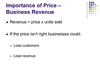 Importance of Price –
Business Revenue


Revenue = price x units sold



If the price isn't right businesses could:


Lose customers



Lose revenue

 