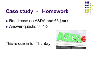 Case study - Homework



Read case on ASDA and £3 jeans.
Answer questions, 1-3.

This is due in for Thurday

 
