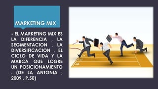 MARKETING MIX
- EL MARKETING MIX ES
LA DIFERENCIA , LA
SEGMENTACION , LA
DIVERSIFICACION , EL
CICLO DE VIDA Y LA
MARCA QUE LOGRE
UN POSICIONAMIENTO
. (DE LA ANTONIA ,
2009 , P.50)
 