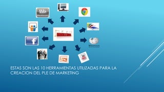 ESTAS SON LAS 10 HERRAMIENTAS UTILIZADAS PARA LA
CREACION DEL PLE DE MARKETING
 