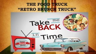 THE FOOD TRUCK
“RETRO BRUNCH TRUCK”
BY: SINDY CARELA
 