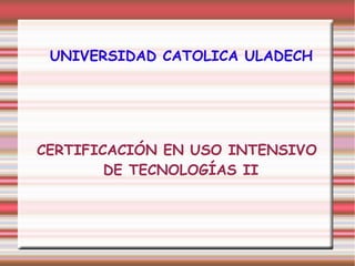 UNIVERSIDAD CATOLICA ULADECH
CERTIFICACIÓN EN USO INTENSIVO
DE TECNOLOGÍAS II
 