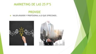 MARKETING DE LAS 25 P’S
PROVIDE
 VALOR AÑADIDO Y PROFESIONAL A LO QUE OFRECEMOS.
 