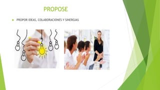 PROPOSE
 PROPOR IDEAS, COLABORACIONES Y SINERGIAS
 