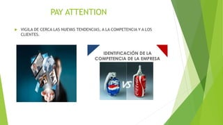 PAY ATTENTION
 VIGILA DE CERCA LAS NUEVAS TENDENCIAS, A LA COMPETENCIA Y A LOS
CLIENTES.
 