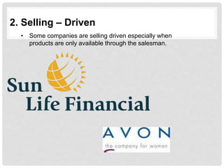 2. Selling – Driven
• Some companies are selling driven especially when
products are only available through the salesman.
 
